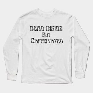 Dead inside but caffeinated Long Sleeve T-Shirt